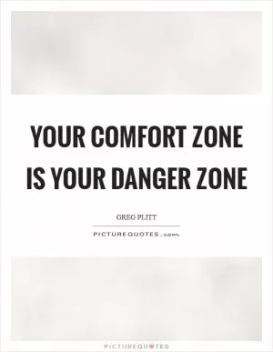 Your comfort zone is your danger zone Picture Quote #1