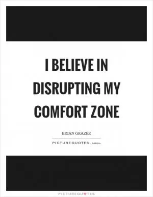 I believe in disrupting my comfort zone Picture Quote #1