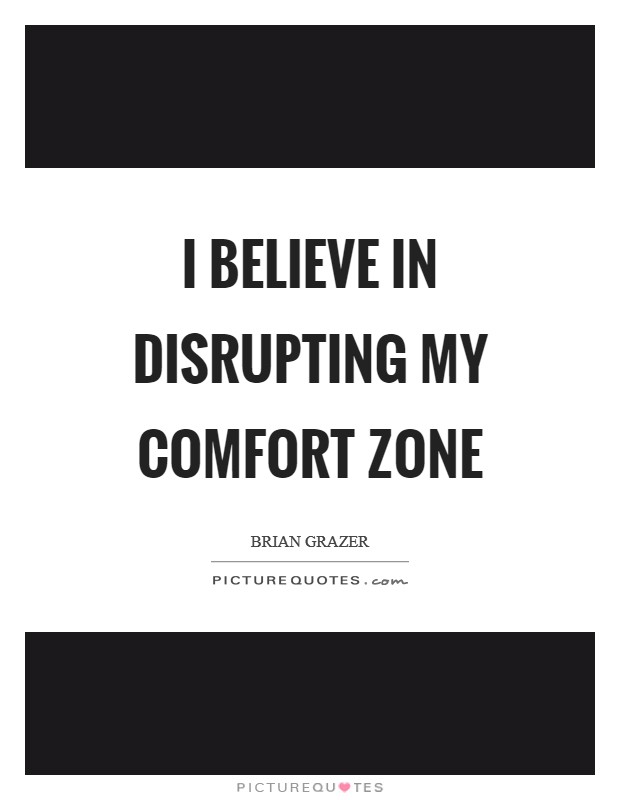 I believe in disrupting my comfort zone Picture Quote #1