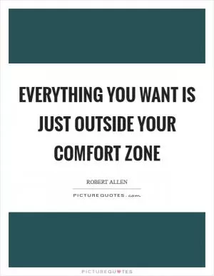 Everything you want is just outside your comfort zone Picture Quote #1