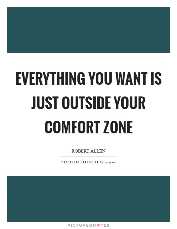 Everything you want is just outside your comfort zone Picture Quote #1