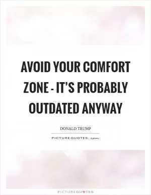 Avoid your comfort zone - it’s probably outdated anyway Picture Quote #1