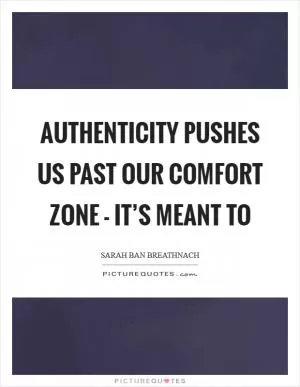 Authenticity pushes us past our comfort zone - it’s meant to Picture Quote #1