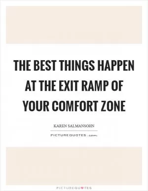 The best things happen at the exit ramp of your comfort zone Picture Quote #1