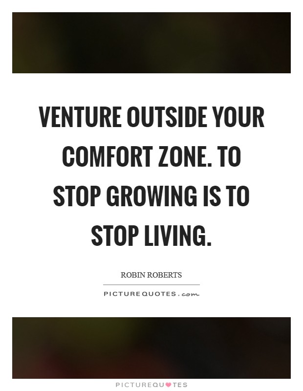 Venture outside your comfort zone. To stop growing is to stop living. Picture Quote #1
