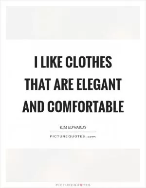 I like clothes that are elegant and comfortable Picture Quote #1