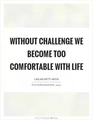 Without challenge we become too comfortable with life Picture Quote #1