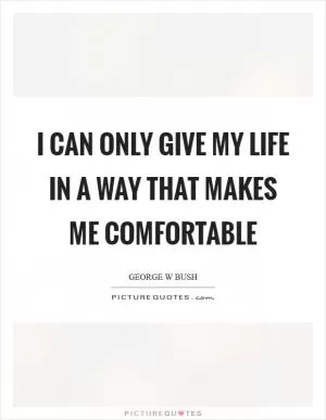I can only give my life in a way that makes me comfortable Picture Quote #1