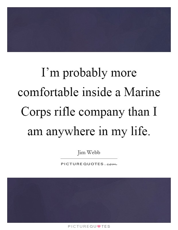 I'm probably more comfortable inside a Marine Corps rifle company than I am anywhere in my life. Picture Quote #1