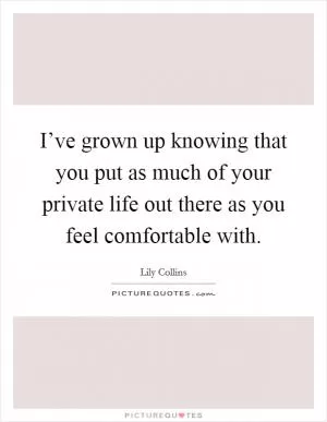 I’ve grown up knowing that you put as much of your private life out there as you feel comfortable with Picture Quote #1