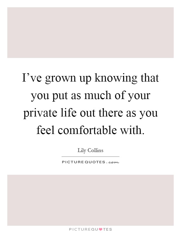 I've grown up knowing that you put as much of your private life out there as you feel comfortable with. Picture Quote #1