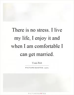 There is no stress. I live my life, I enjoy it and when I am comfortable I can get married Picture Quote #1