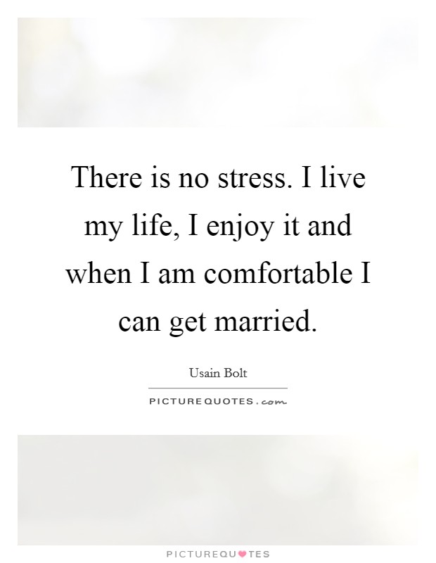 There is no stress. I live my life, I enjoy it and when I am comfortable I can get married. Picture Quote #1