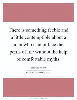 There is something feeble and a little contemptible about a man who cannot face the perils of life without the help of comfortable myths Picture Quote #1