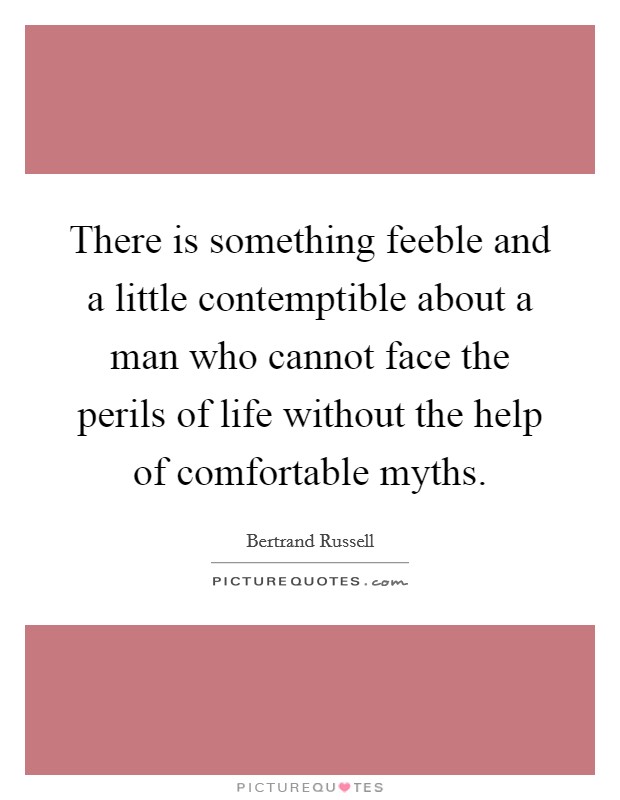 There is something feeble and a little contemptible about a man who cannot face the perils of life without the help of comfortable myths. Picture Quote #1