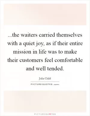 ...the waiters carried themselves with a quiet joy, as if their entire mission in life was to make their customers feel comfortable and well tended Picture Quote #1