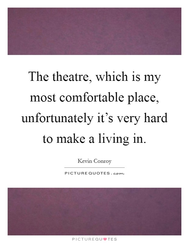 The theatre, which is my most comfortable place, unfortunately it's very hard to make a living in. Picture Quote #1