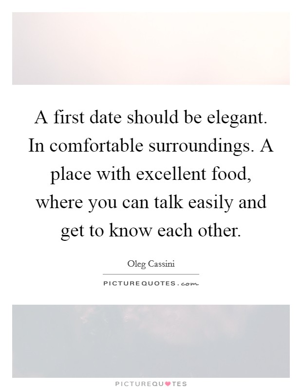 A first date should be elegant. In comfortable surroundings. A place with excellent food, where you can talk easily and get to know each other. Picture Quote #1