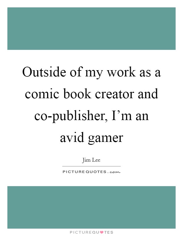 Outside of my work as a comic book creator and co-publisher, I'm an avid gamer Picture Quote #1