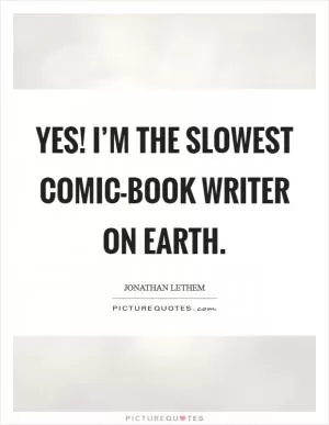 Yes! I’m the slowest comic-book writer on Earth Picture Quote #1
