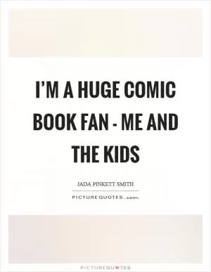 I’m a huge comic book fan - me and the kids Picture Quote #1
