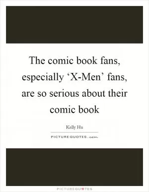 The comic book fans, especially ‘X-Men’ fans, are so serious about their comic book Picture Quote #1