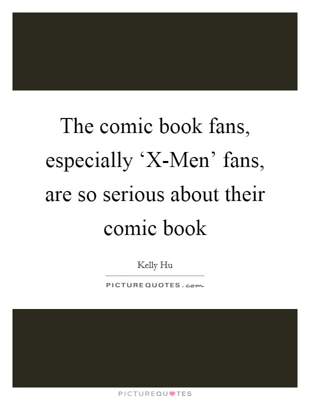 The comic book fans, especially ‘X-Men' fans, are so serious about their comic book Picture Quote #1