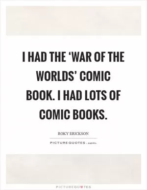 I had the ‘War of the Worlds’ comic book. I had lots of comic books Picture Quote #1