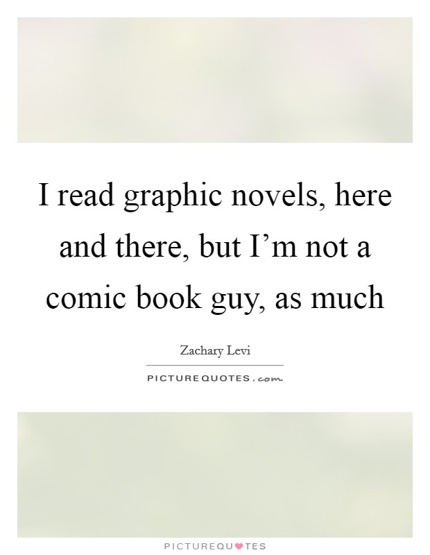 I read graphic novels, here and there, but I'm not a comic book guy, as much Picture Quote #1