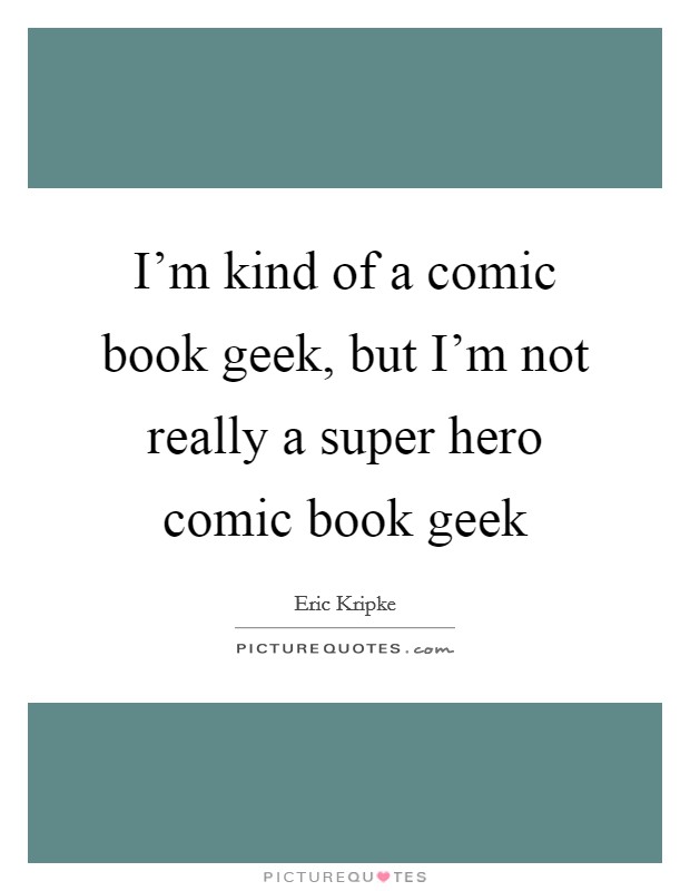 I'm kind of a comic book geek, but I'm not really a super hero comic book geek Picture Quote #1