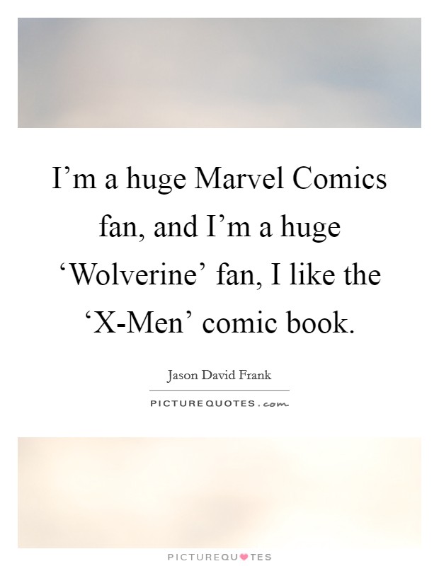 I'm a huge Marvel Comics fan, and I'm a huge ‘Wolverine' fan, I like the ‘X-Men' comic book. Picture Quote #1