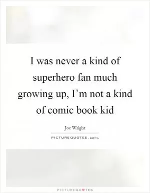 I was never a kind of superhero fan much growing up, I’m not a kind of comic book kid Picture Quote #1