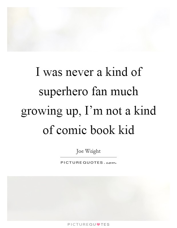I was never a kind of superhero fan much growing up, I'm not a kind of comic book kid Picture Quote #1