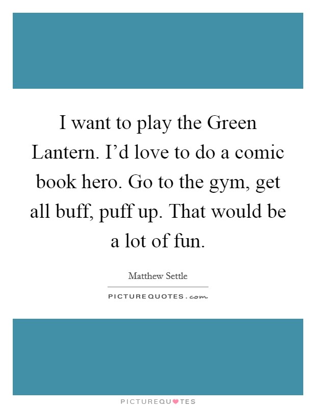 I want to play the Green Lantern. I'd love to do a comic book hero. Go to the gym, get all buff, puff up. That would be a lot of fun. Picture Quote #1