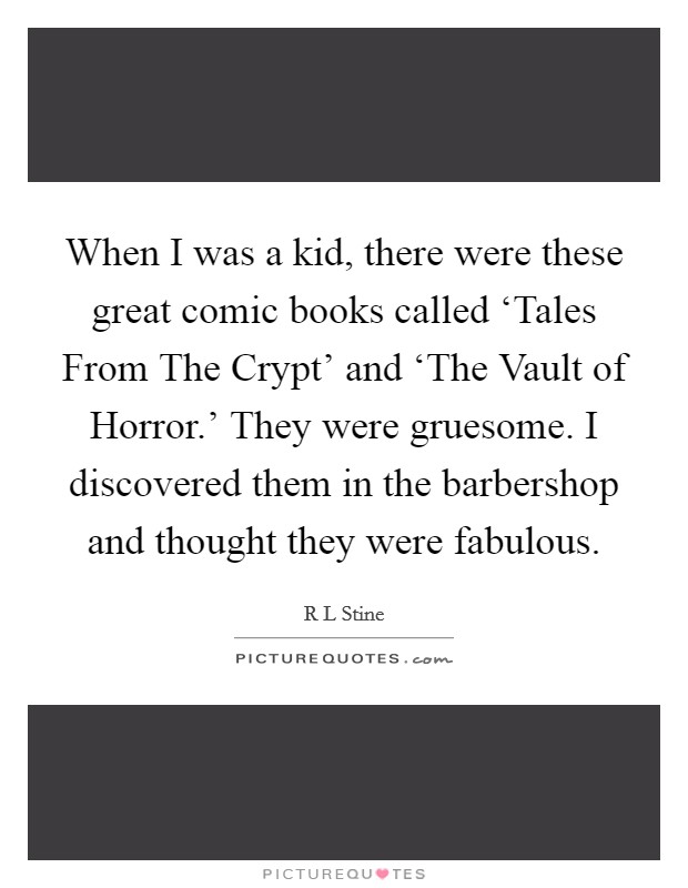 When I was a kid, there were these great comic books called ‘Tales From The Crypt' and ‘The Vault of Horror.' They were gruesome. I discovered them in the barbershop and thought they were fabulous. Picture Quote #1