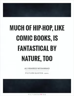 Much of hip-hop, like comic books, is fantastical by nature, too Picture Quote #1