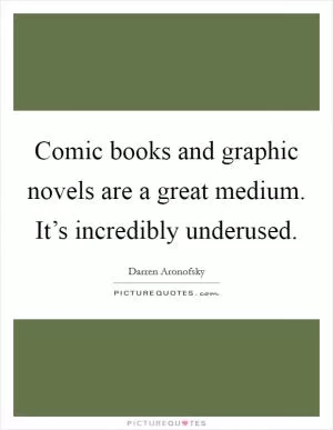 Comic books and graphic novels are a great medium. It’s incredibly underused Picture Quote #1