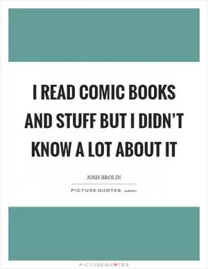 I read comic books and stuff but I didn’t know a lot about it Picture Quote #1