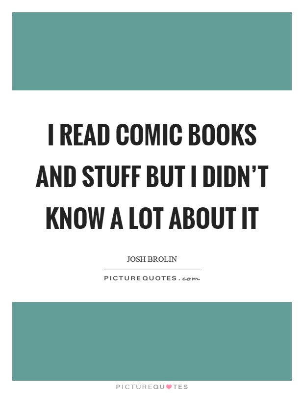 I read comic books and stuff but I didn't know a lot about it Picture Quote #1