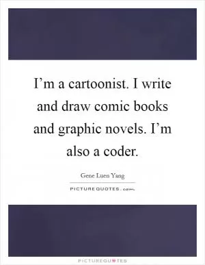 I’m a cartoonist. I write and draw comic books and graphic novels. I’m also a coder Picture Quote #1
