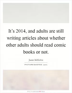 It’s 2014, and adults are still writing articles about whether other adults should read comic books or not Picture Quote #1