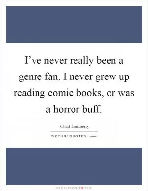 I’ve never really been a genre fan. I never grew up reading comic books, or was a horror buff Picture Quote #1