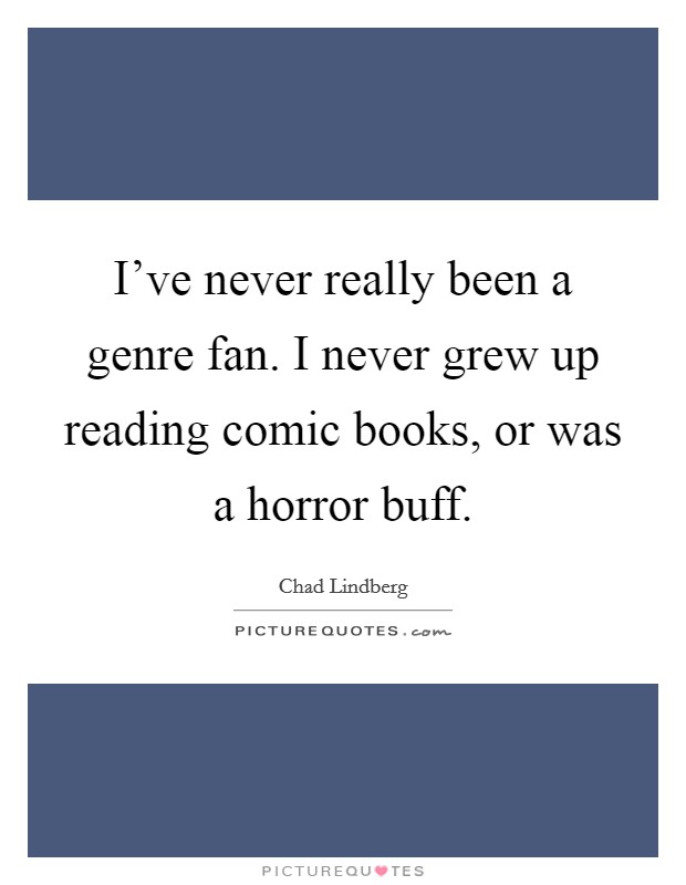 I've never really been a genre fan. I never grew up reading comic books, or was a horror buff. Picture Quote #1