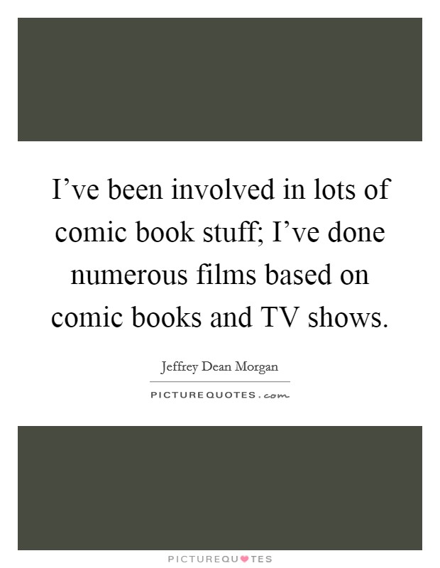 I've been involved in lots of comic book stuff; I've done numerous films based on comic books and TV shows. Picture Quote #1