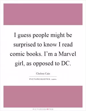 I guess people might be surprised to know I read comic books. I’m a Marvel girl, as opposed to DC Picture Quote #1