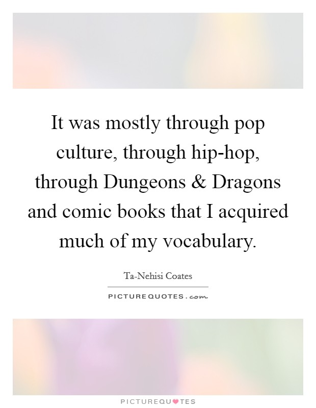It was mostly through pop culture, through hip-hop, through Dungeons and Dragons and comic books that I acquired much of my vocabulary. Picture Quote #1