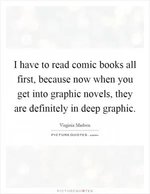 I have to read comic books all first, because now when you get into graphic novels, they are definitely in deep graphic Picture Quote #1