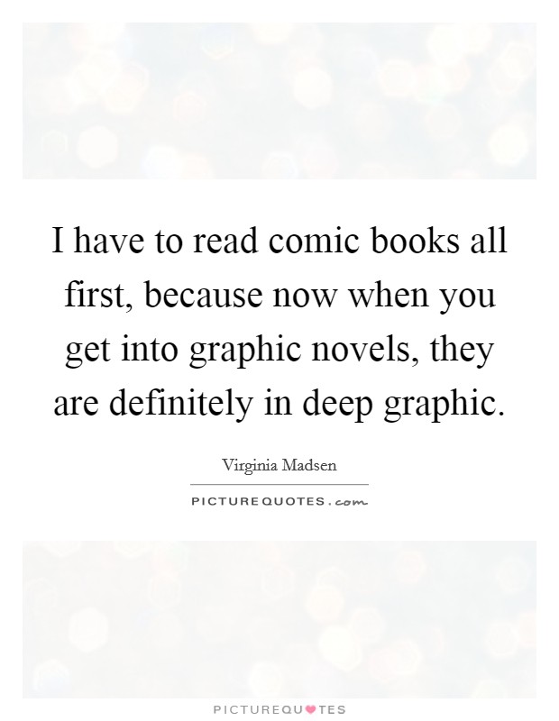 I have to read comic books all first, because now when you get into graphic novels, they are definitely in deep graphic. Picture Quote #1