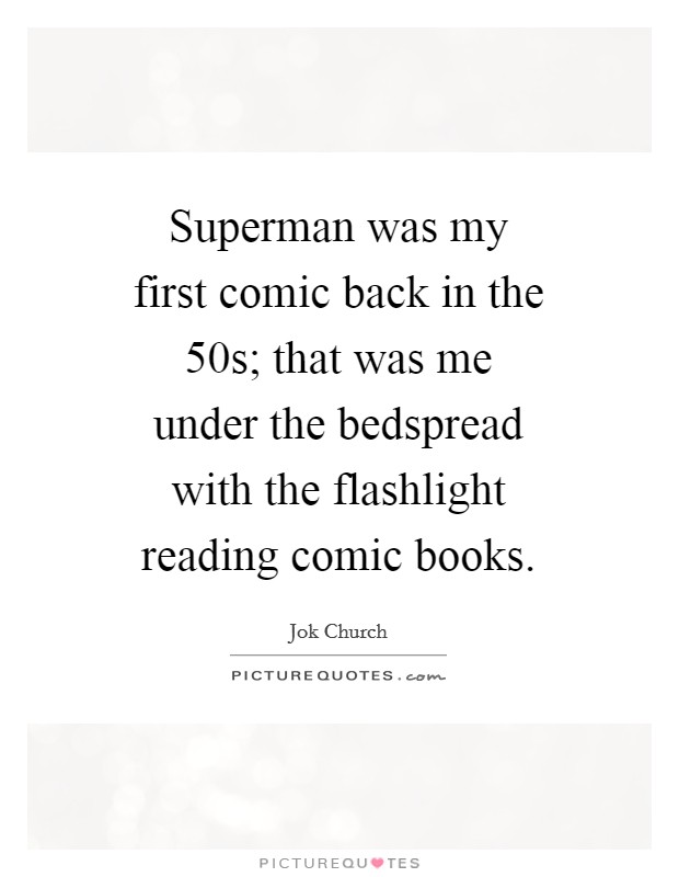 Superman was my first comic back in the  50s; that was me under the bedspread with the flashlight reading comic books. Picture Quote #1