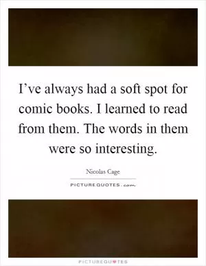I’ve always had a soft spot for comic books. I learned to read from them. The words in them were so interesting Picture Quote #1
